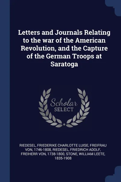 Обложка книги Letters and Journals Relating to the war of the American Revolution, and the Capture of the German Troops at Saratoga, Friedrich Adolf Riedesel, William Leete Stone