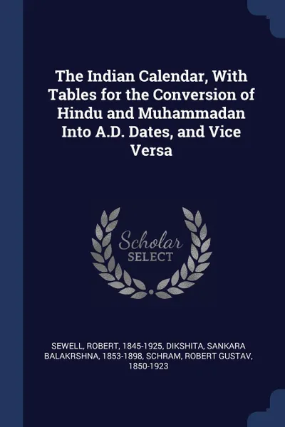 Обложка книги The Indian Calendar, With Tables for the Conversion of Hindu and Muhammadan Into A.D. Dates, and Vice Versa, Robert Sewell, Sankara Balakrshna Dikshita, Robert Gustav Schram