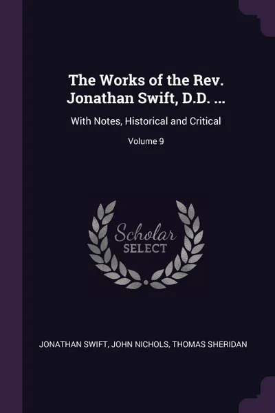 Обложка книги The Works of the Rev. Jonathan Swift, D.D. ... With Notes, Historical and Critical; Volume 9, Jonathan Swift, John Nichols, Thomas Sheridan