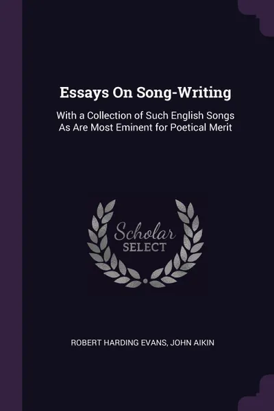 Обложка книги Essays On Song-Writing. With a Collection of Such English Songs As Are Most Eminent for Poetical Merit, Robert Harding Evans, John Aikin