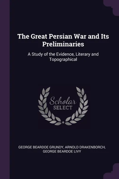 Обложка книги The Great Persian War and Its Preliminaries. A Study of the Evidence, Literary and Topographical, George Beardoe Grundy, Arnold Drakenborch, George Beardoe Livy