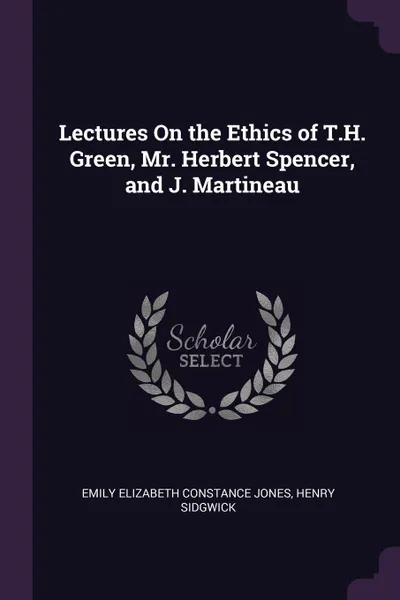 Обложка книги Lectures On the Ethics of T.H. Green, Mr. Herbert Spencer, and J. Martineau, Emily Elizabeth Constance Jones, Henry Sidgwick