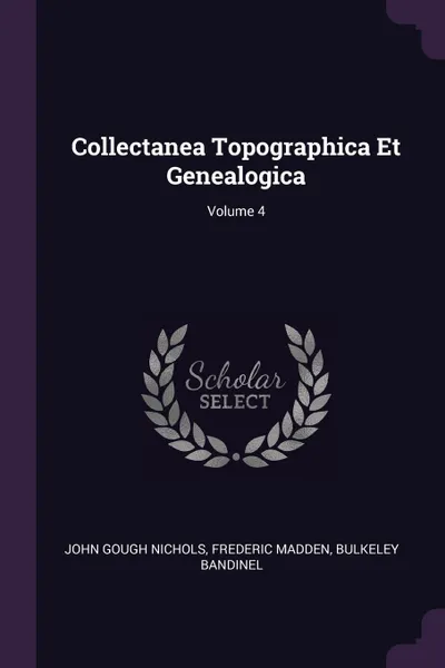 Обложка книги Collectanea Topographica Et Genealogica; Volume 4, John Gough Nichols, Frederic Madden, Bulkeley Bandinel