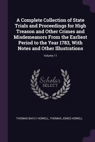 Обложка книги A Complete Collection of State Trials and Proceedings for High Treason and Other Crimes and Misdemeanors From the Earliest Period to the Year 1783, With Notes and Other Illustrations; Volume 11, Thomas Bayly Howell, Thomas Jones Howell