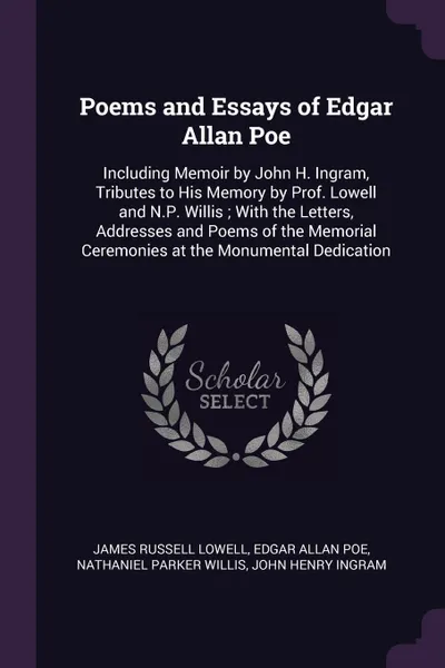 Обложка книги Poems and Essays of Edgar Allan Poe. Including Memoir by John H. Ingram, Tributes to His Memory by Prof. Lowell and N.P. Willis ; With the Letters, Addresses and Poems of the Memorial Ceremonies at the Monumental Dedication, James Russell Lowell, Эдгар По, Nathaniel Parker Willis