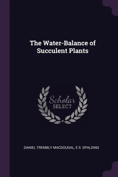 Обложка книги The Water-Balance of Succulent Plants, Daniel Trembly MacDougal, E S. Spalding