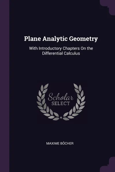 Обложка книги Plane Analytic Geometry. With Introductory Chapters On the Differential Calculus, Maxime Bôcher