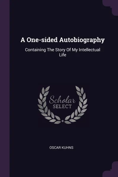 Обложка книги A One-sided Autobiography. Containing The Story Of My Intellectual Life, Oscar Kuhns