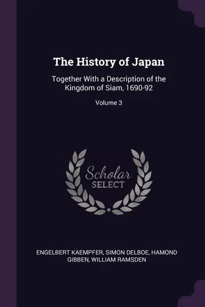 Обложка книги The History of Japan. Together With a Description of the Kingdom of Siam, 1690-92; Volume 3, Engelbert Kaempfer, Simon Delboe, Hamond Gibben