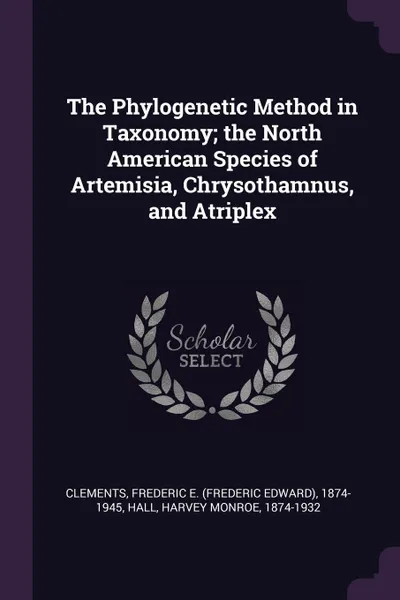 Обложка книги The Phylogenetic Method in Taxonomy; the North American Species of Artemisia, Chrysothamnus, and Atriplex, Frederic E. 1874-1945 Clements, Harvey Monroe Hall