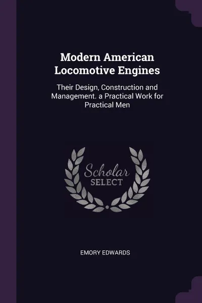 Обложка книги Modern American Locomotive Engines. Their Design, Construction and Management. a Practical Work for Practical Men, Emory Edwards