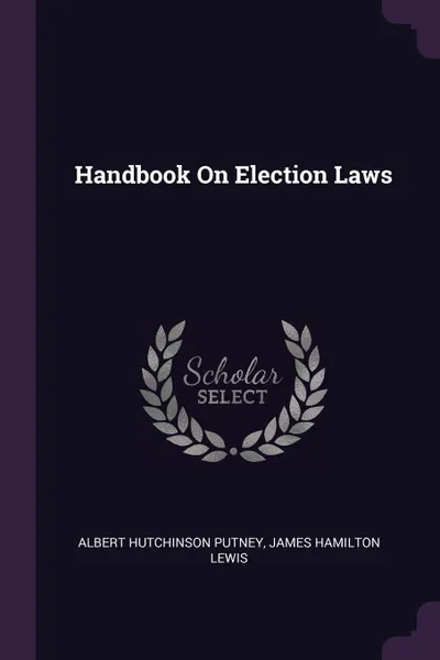 Обложка книги Handbook On Election Laws, Albert Hutchinson Putney, James Hamilton Lewis