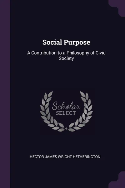 Обложка книги Social Purpose. A Contribution to a Philosophy of Civic Society, Hector James Wright Hetherington