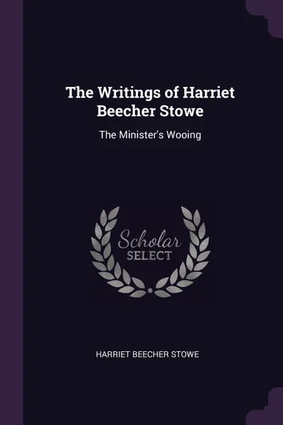 Обложка книги The Writings of Harriet Beecher Stowe. The Minister's Wooing, Harriet Beecher Stowe