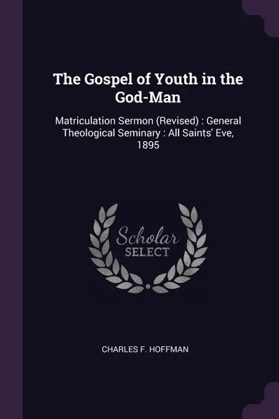 Обложка книги The Gospel of Youth in the God-Man. Matriculation Sermon (Revised) : General Theological Seminary : All Saints' Eve, 1895, Charles F. Hoffman