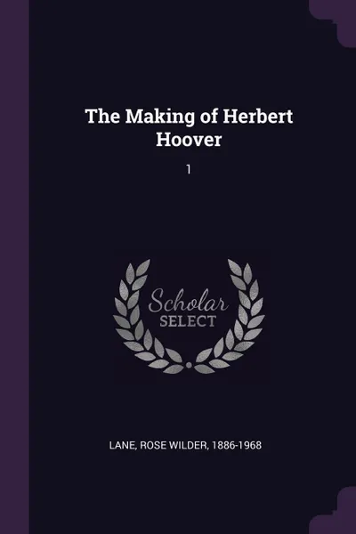 Обложка книги The Making of Herbert Hoover. 1, Rose Wilder Lane