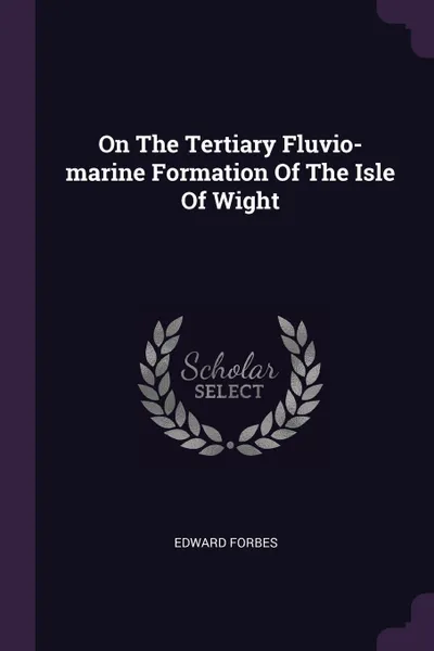 Обложка книги On The Tertiary Fluvio-marine Formation Of The Isle Of Wight, Edward Forbes