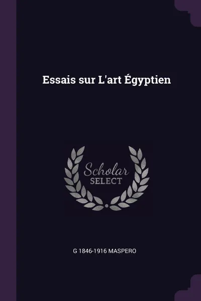Обложка книги Essais sur L'art Egyptien, G 1846-1916 Maspero