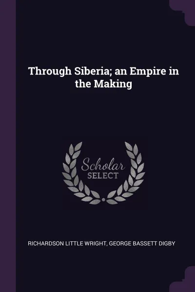 Обложка книги Through Siberia; an Empire in the Making, Richardson Little Wright, George Bassett Digby