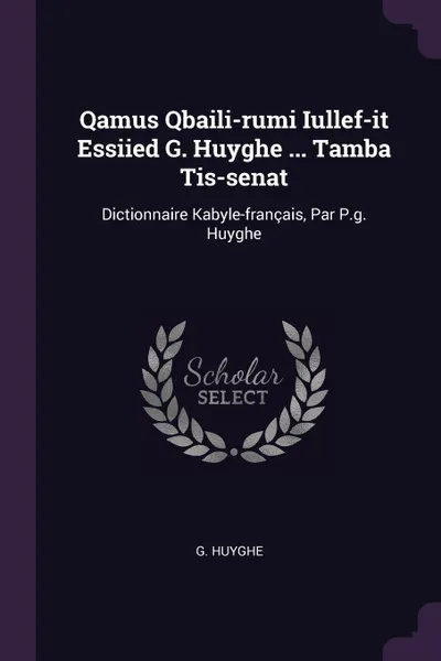 Обложка книги Qamus Qbaili-rumi Iullef-it Essiied G. Huyghe ... Tamba Tis-senat. Dictionnaire Kabyle-francais, Par P.g. Huyghe, G. Huyghe