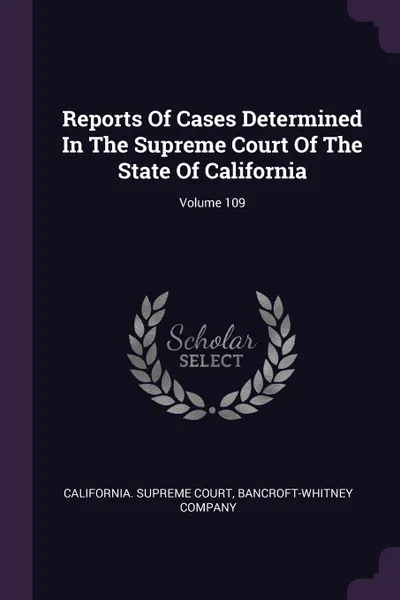 Обложка книги Reports Of Cases Determined In The Supreme Court Of The State Of California; Volume 109, California. Supreme Court, Bancroft-Whitney Company