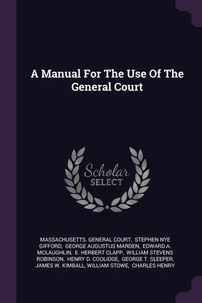 Обложка книги A Manual For The Use Of The General Court, Massachusetts. General Court