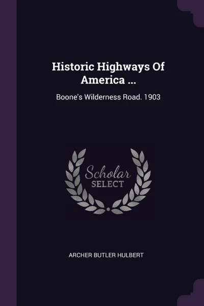 Обложка книги Historic Highways Of America ... Boone's Wilderness Road. 1903, Archer Butler Hulbert