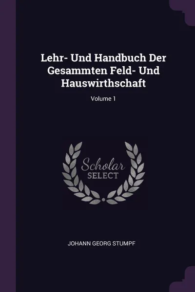 Обложка книги Lehr- Und Handbuch Der Gesammten Feld- Und Hauswirthschaft; Volume 1, Johann Georg Stumpf