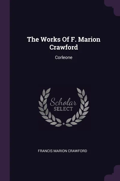 Обложка книги The Works Of F. Marion Crawford. Corleone, Francis Marion Crawford