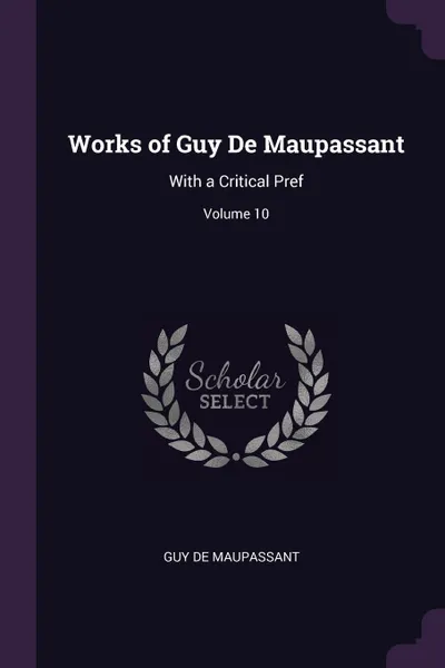 Обложка книги Works of Guy De Maupassant. With a Critical Pref; Volume 10, Guy De Maupassant