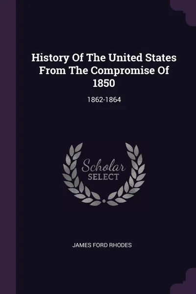 Обложка книги History Of The United States From The Compromise Of 1850. 1862-1864, James Ford Rhodes