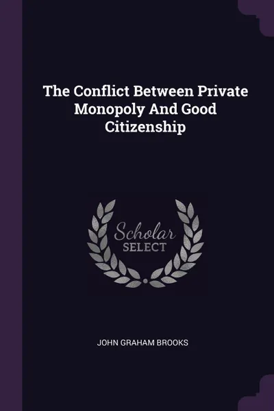 Обложка книги The Conflict Between Private Monopoly And Good Citizenship, John Graham Brooks