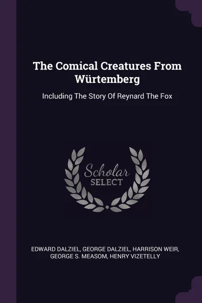 Обложка книги The Comical Creatures From Wurtemberg. Including The Story Of Reynard The Fox, Edward Dalziel, George Dalziel, Harrison Weir