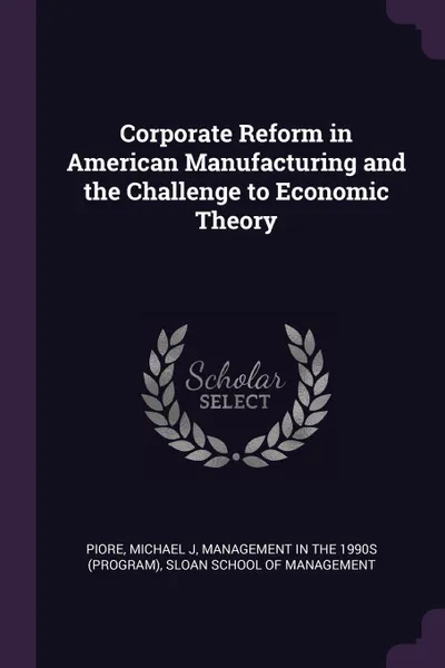 Обложка книги Corporate Reform in American Manufacturing and the Challenge to Economic Theory, Michael J Piore