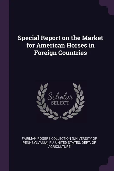 Обложка книги Special Report on the Market for American Horses in Foreign Countries, Fairman Rogers Collection PU