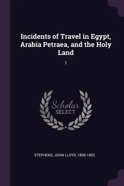 Обложка книги Incidents of Travel in Egypt, Arabia Petraea, and the Holy Land. 1, John Lloyd Stephens