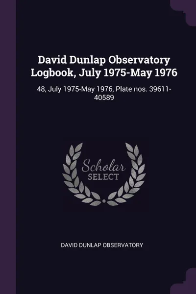 Обложка книги David Dunlap Observatory Logbook, July 1975-May 1976. 48, July 1975-May 1976, Plate nos. 39611-40589, David Dunlap Observatory