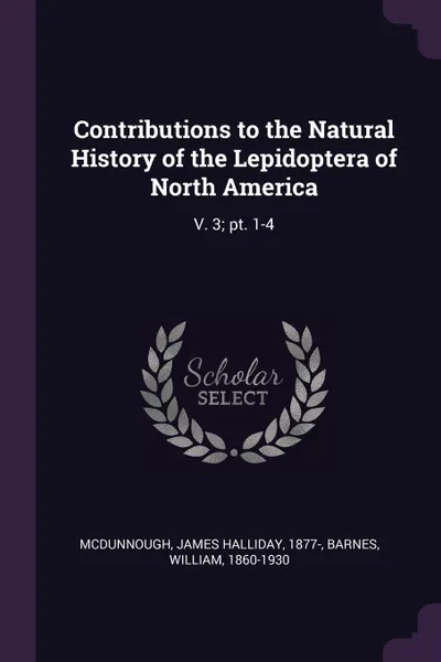 Обложка книги Contributions to the Natural History of the Lepidoptera of North America. V. 3; pt. 1-4, James Halliday McDunnough, William Barnes