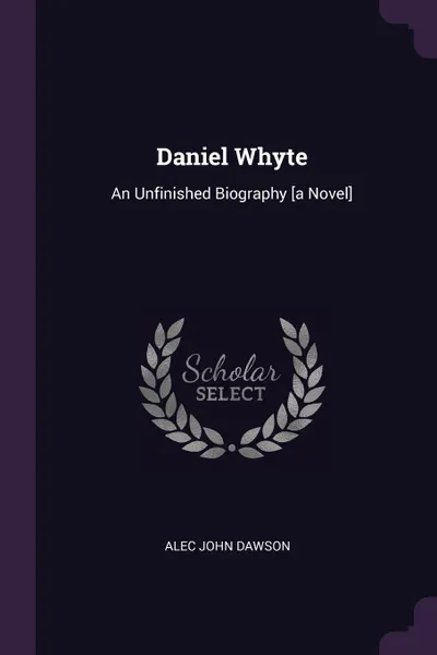 Обложка книги Daniel Whyte. An Unfinished Biography .a Novel., Alec John Dawson