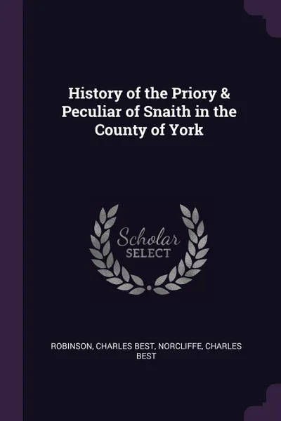 Обложка книги History of the Priory & Peculiar of Snaith in the County of York, Charles Best Robinson, Charles Best Norcliffe