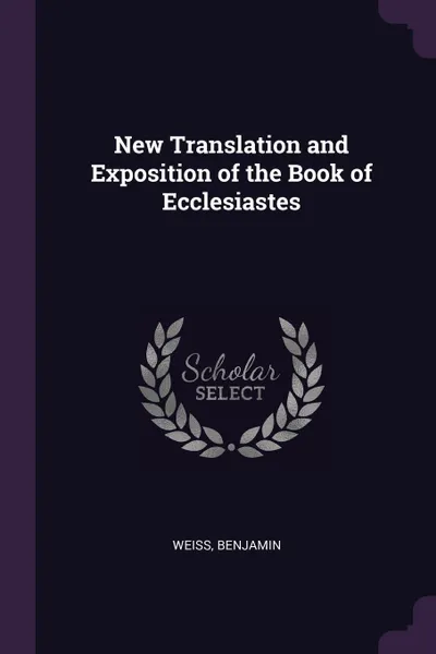 Обложка книги New Translation and Exposition of the Book of Ecclesiastes, Benjamin Weiss