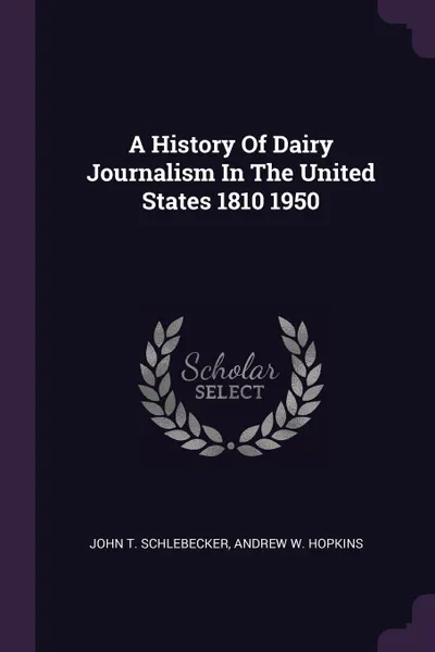 Обложка книги A History Of Dairy Journalism In The United States 1810 1950, John T. Schlebecker, Andrew W. Hopkins