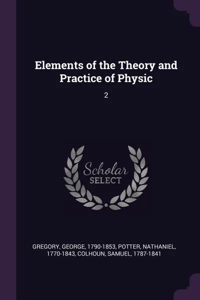 Обложка книги Elements of the Theory and Practice of Physic. 2, George Gregory, Nathaniel Potter, Samuel Colhoun