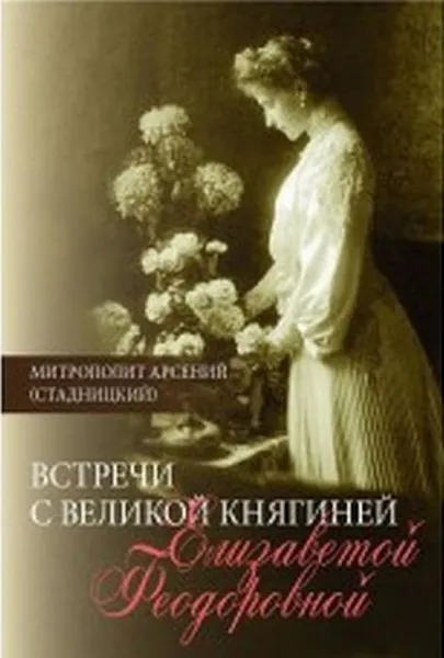 Обложка книги Встреча с Великой княгиней Елизаветой Федоровной: Дневниковые записи. 1897-1918., Митрополит Арсений (Стадницкий)