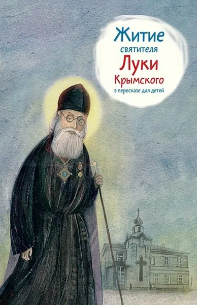 Обложка книги Житие святителя Луки Крымского в пересказе для детей, Веронин Тимофей Леонович