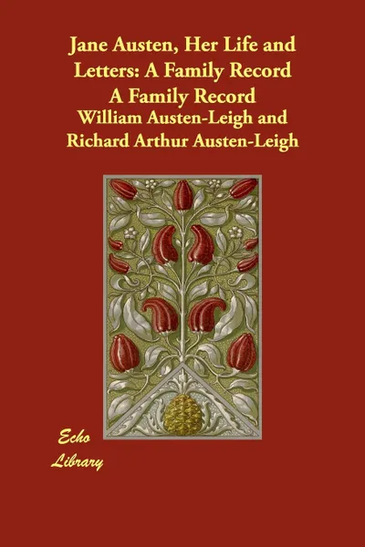 Обложка книги Jane Austen, Her Life and Letters. A Family Record A Family Record, William Austen-Leigh, Richard Arthur Austen-Leigh