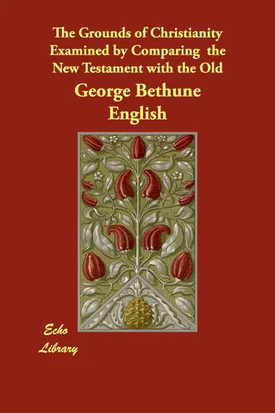 Обложка книги The Grounds of Christianity Examined by Comparing  the New Testament with the Old, George Bethune English