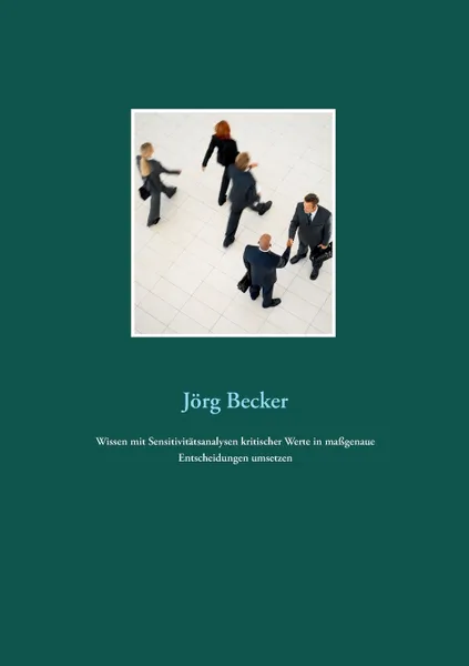 Обложка книги Wissen mit Sensitivitatsanalysen kritischer Werte in massgenaue Entscheidungen umsetzen, Jörg Becker