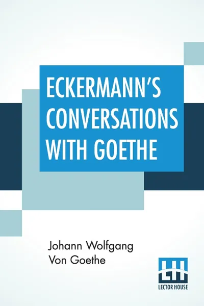 Обложка книги Eckermann's Conversations With Goethe. Extracts From The Author'S Preface Translated By John Oxenford, Johann Wolfgang Von Goethe, John Oxenford