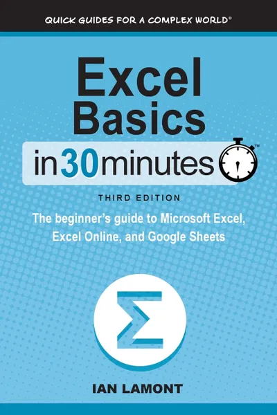 Обложка книги Excel Basics In 30 Minutes. The beginner's guide to Microsoft Excel, Excel Online, and Google Sheets, Ian Lamont